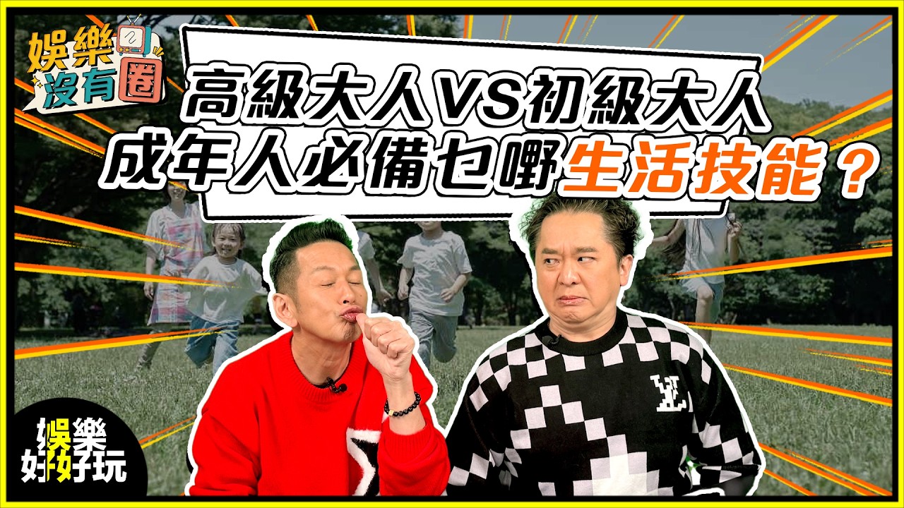 娛樂沒有圈｜初級大人定高級大人？要做大人必備的生活技能！｜吳家樂｜鄧兆尊