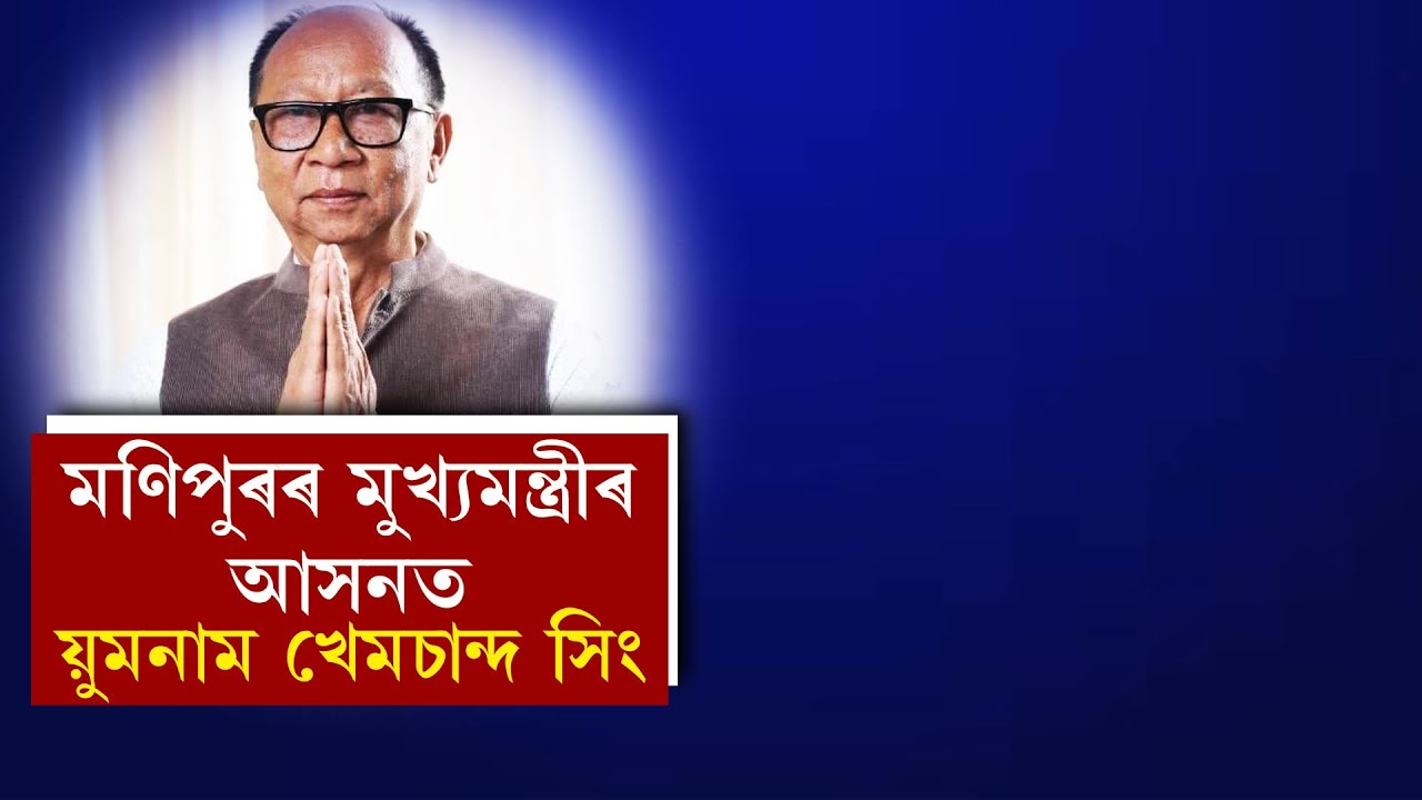 মণিপুৰৰ মুখ্যমন্ত্ৰীৰ আসনত য়ুমনাম খেমচান্দ সিং