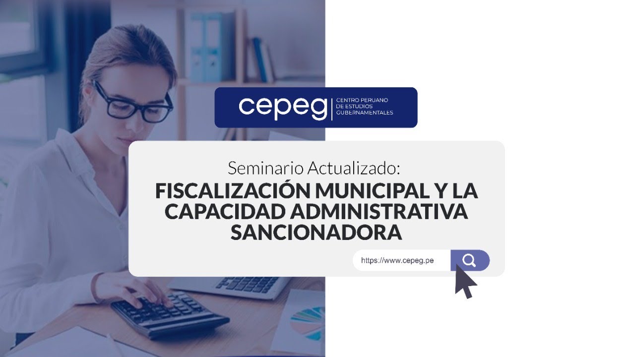 SEMINARIO ACTUALIZADO FISCALIZACIÓN MUNICIPAL Y LA CAPACIDAD ADMINISTRATIVA SANCIONADORA | CEPEG
