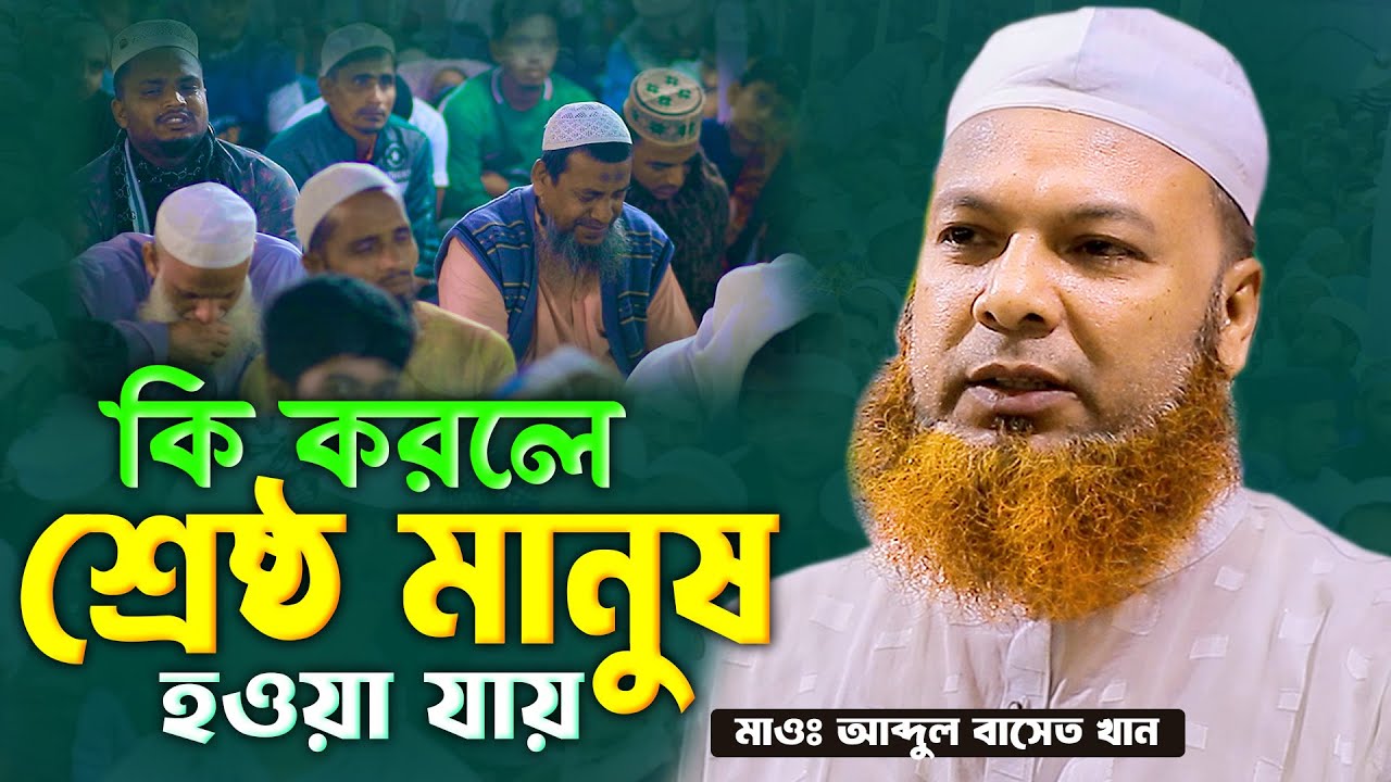 কি করলে শ্রেষ্ঠ মানুষ হওয়া যায় মাওঃ আব্দুল বাসেত খান সিরাজী Abdul Baset Khan New Waz 2025