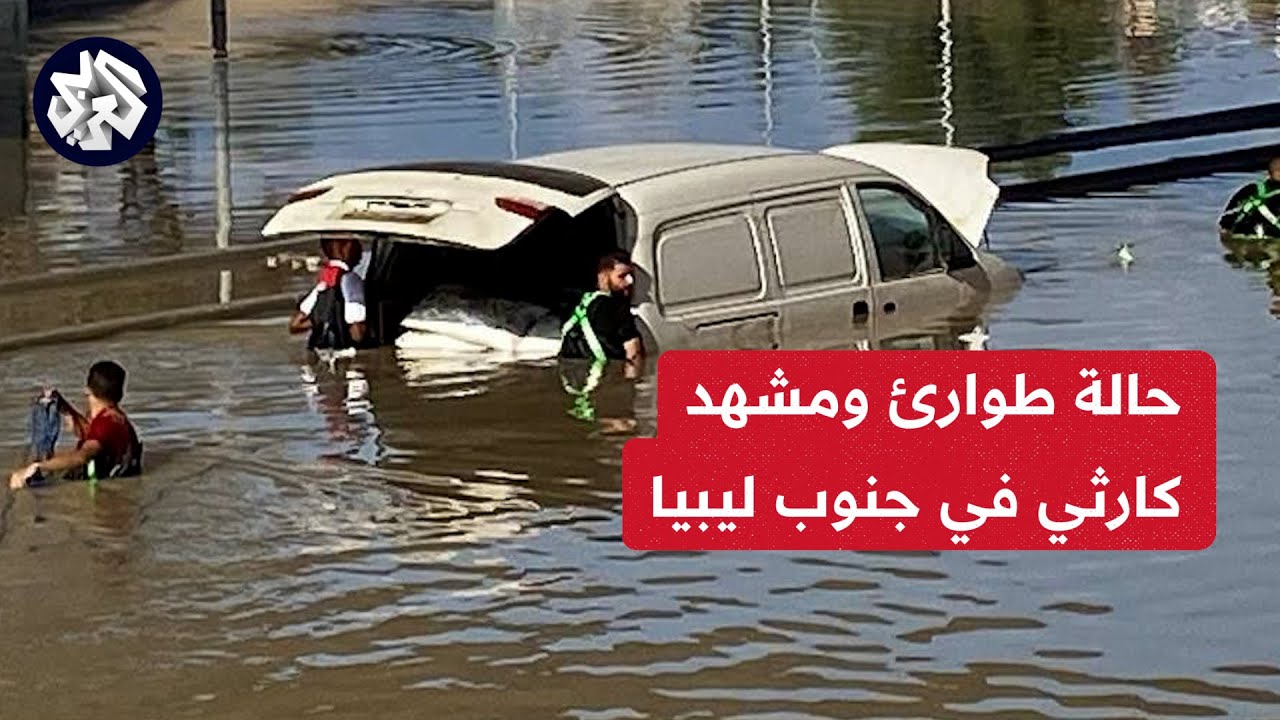 حالة طوارئ في ليبيا .. السيول تجتاح مناطق واسعة في الجنوب وتجبر الآلاف على النزوح بعد سقوط قتلى