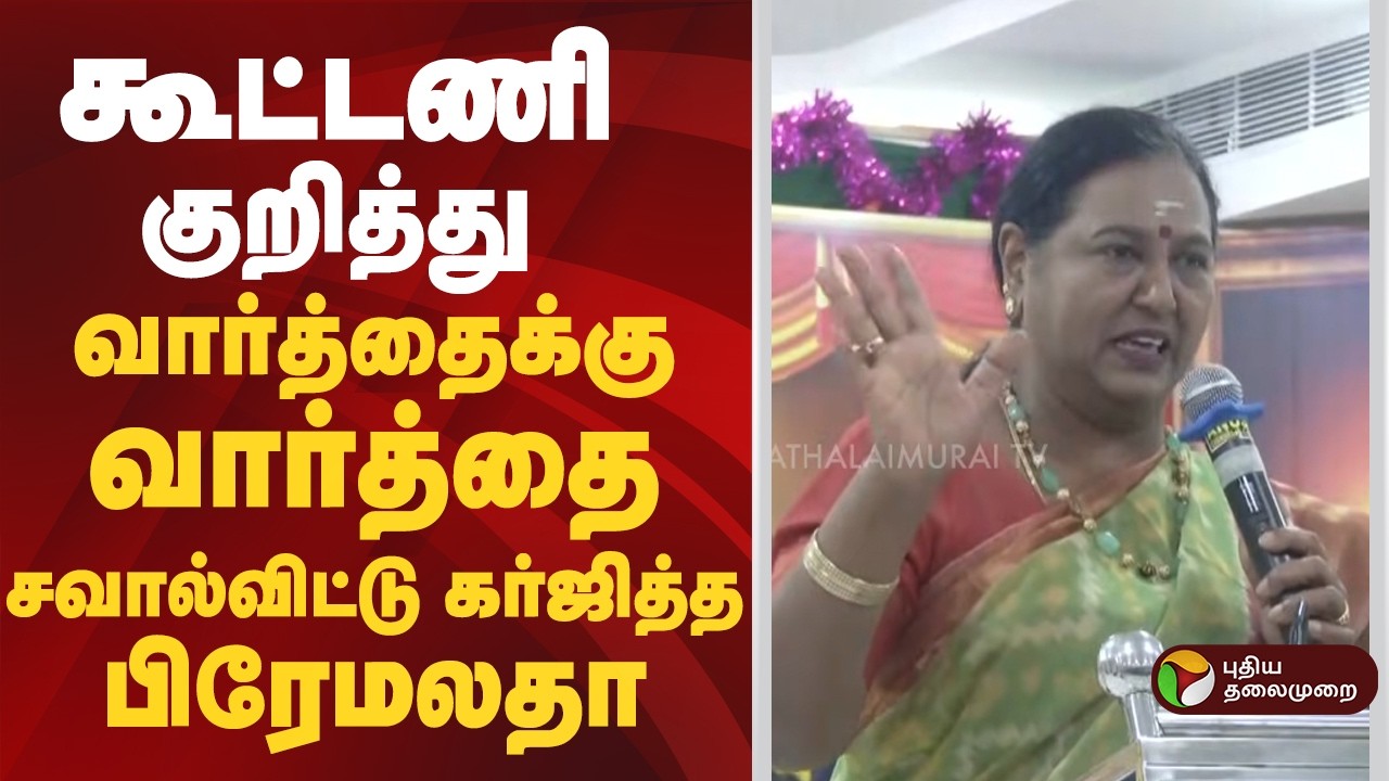 கூட்டணி குறித்து வார்த்தைக்கு வார்த்தை சவால்விட்டு கர்ஜித்த பிரேமலதா | DMDK | PTD