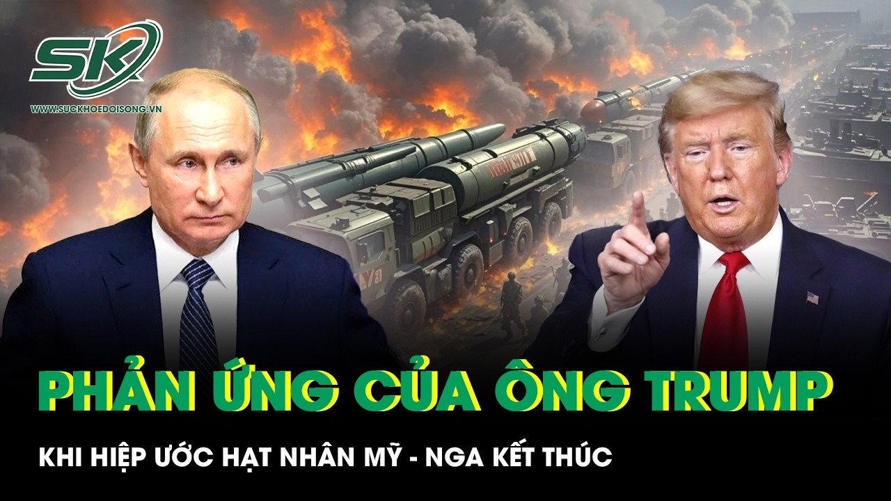 Ông Trump nói gì khi lá chắn cuối cùng kiểm soát hạt nhân Mỹ – Nga chính thức biến mất?