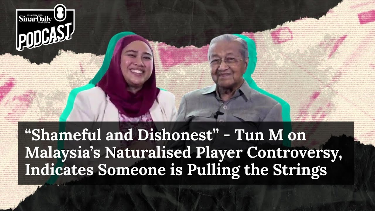 &ldquo;Shameful and Dishonest&rdquo; - Tun M on Malaysia&rsquo;s Naturalised Player Controversy