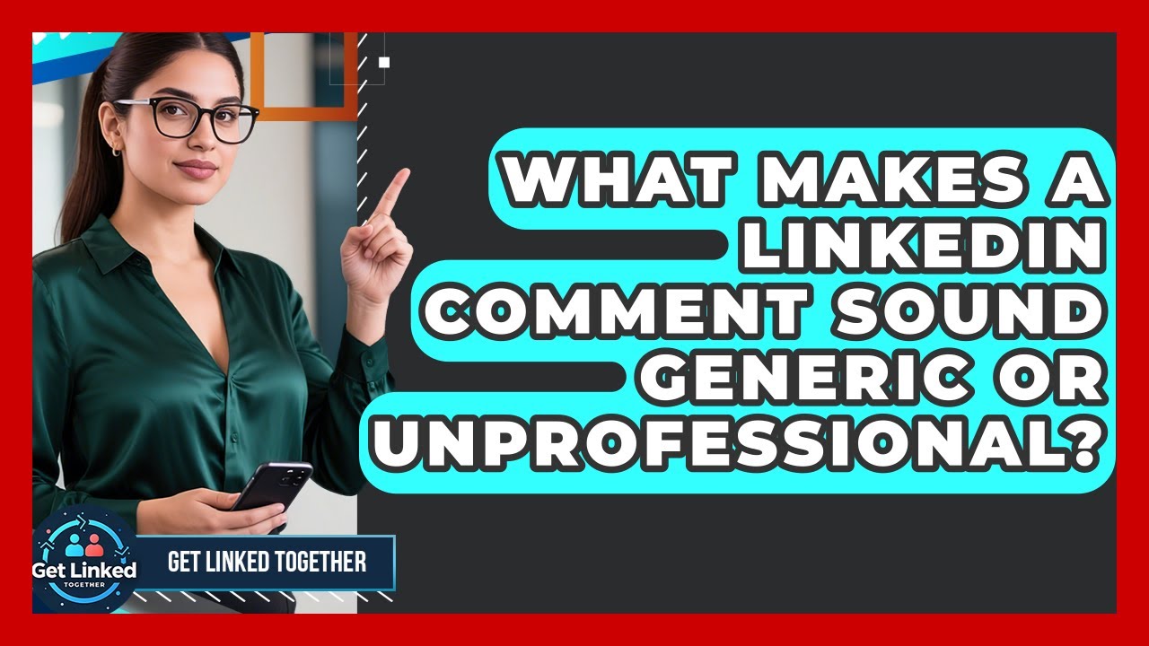 What Makes A LinkedIn Comment Sound Generic Or Unprofessional? - Get Linked Together
