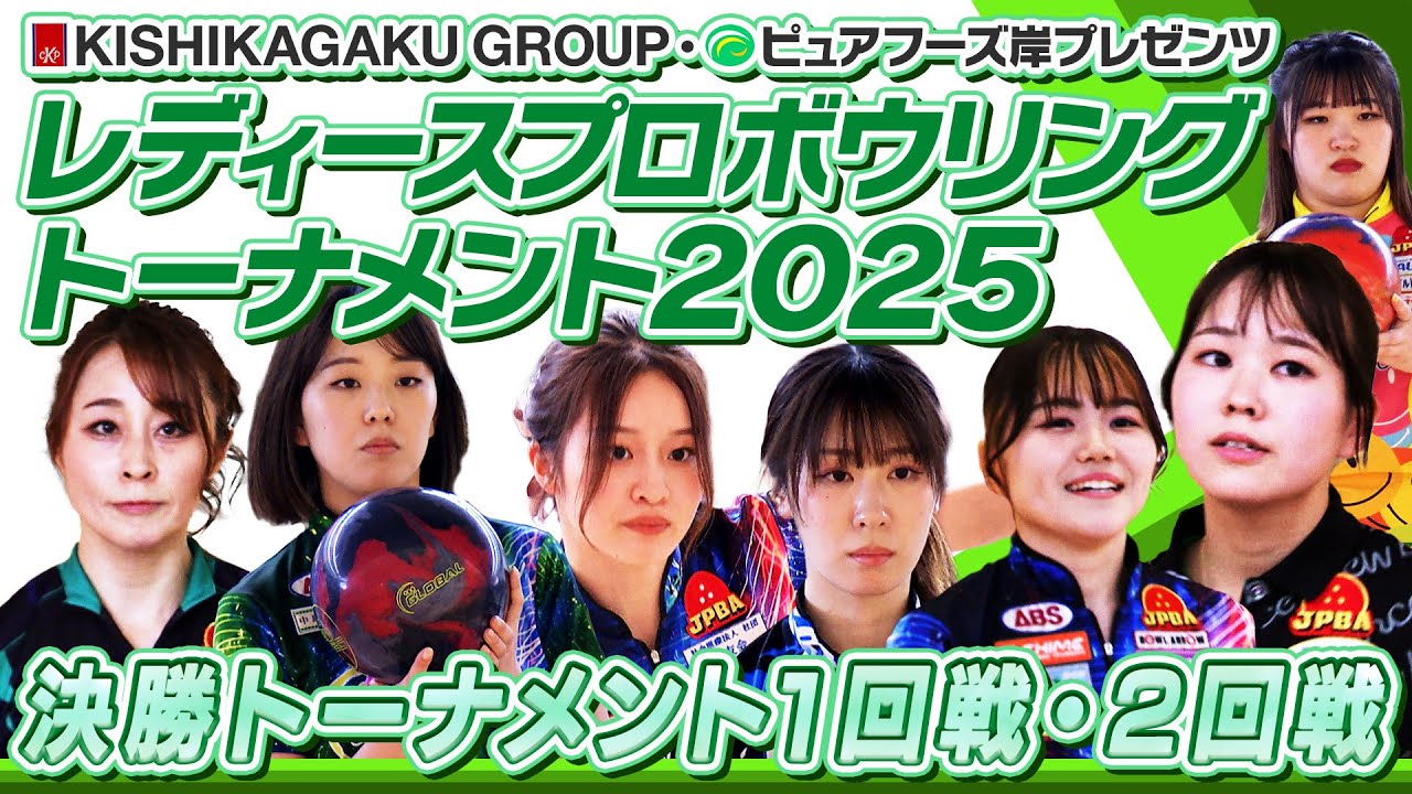 【2025】KISHIKAGAKU GROUP・ピュアフーズ岸プレゼンツ レディースプロボウリングトーナメント2025  決勝トーナメント１回戦・２回戦
