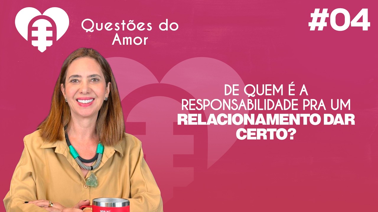 QUESTÕES DO AMOR -  De quem é a responsabilidade pra um relacionamento dar certo? #04