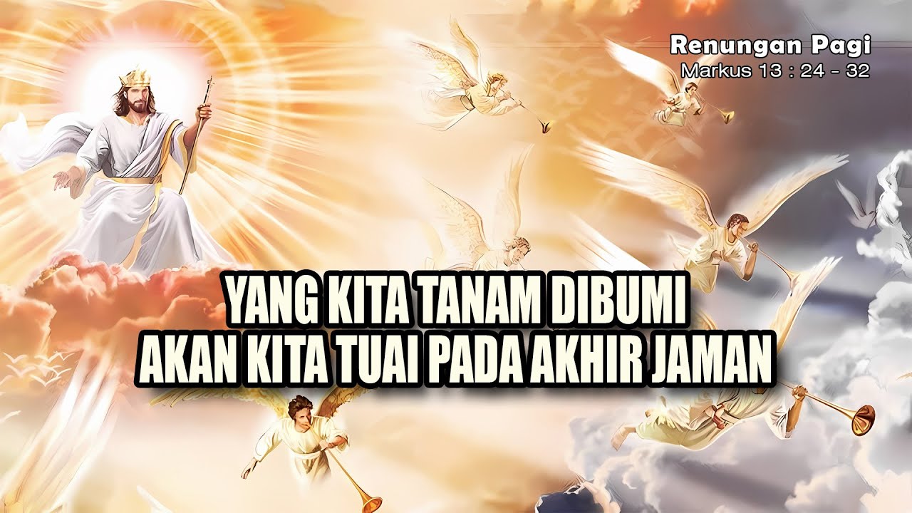 RENUNGAN PAGI - YANG KITA TANAM DI DUNIA, AKAN KITA TUAI DIAKHIR JAMAN - MARKUS 13 : 24 - 32