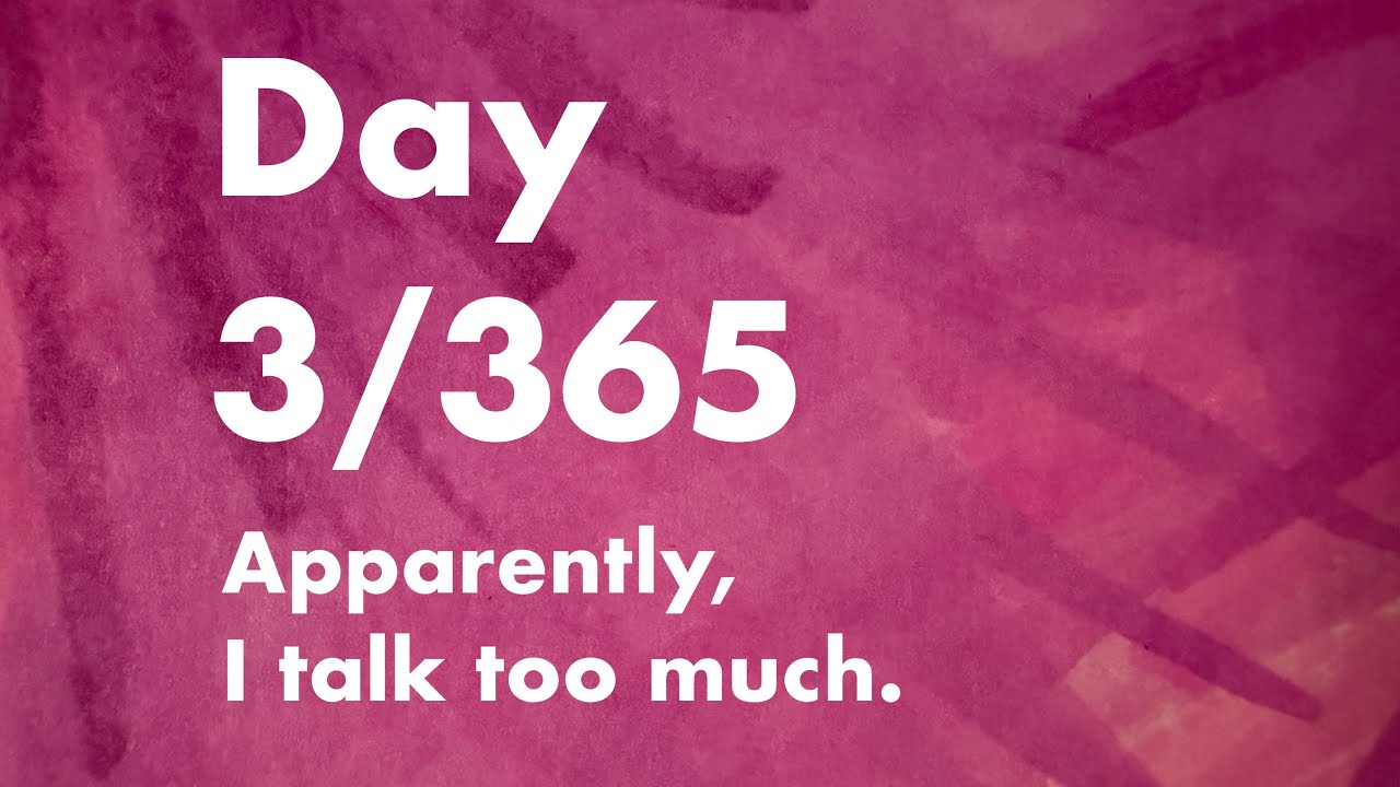 Day 3, but I talk too much?