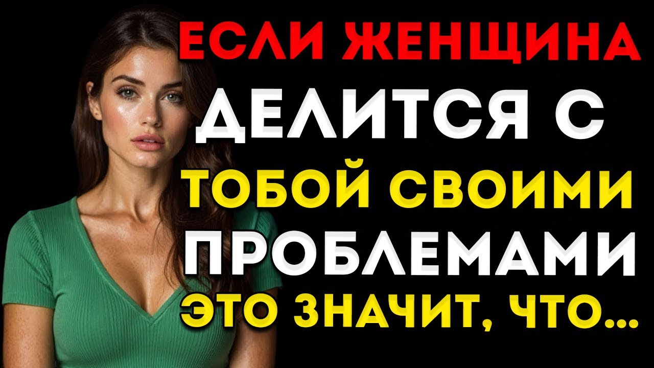 Осторожно Если Какая-То Женщина Делится С Тобой Своими Проблемами, Это Значит…