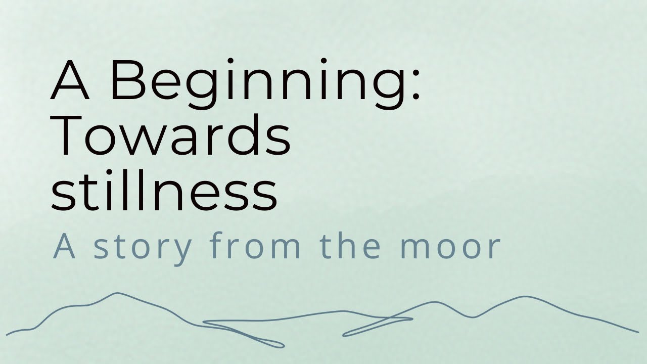 A Beginning: Towards stillness | A story from the moor