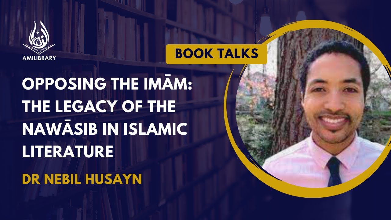 Opposing the Imām: The Legacy of the Nawāṣib in Islamic Literature by Dr Nebil Husayn