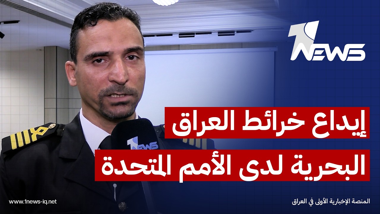 رئيس مؤسسة البحريين العراقيين : إيداع خرائط العراق بالأمم المتحدة خطوة لاستعادة السيادة المائية