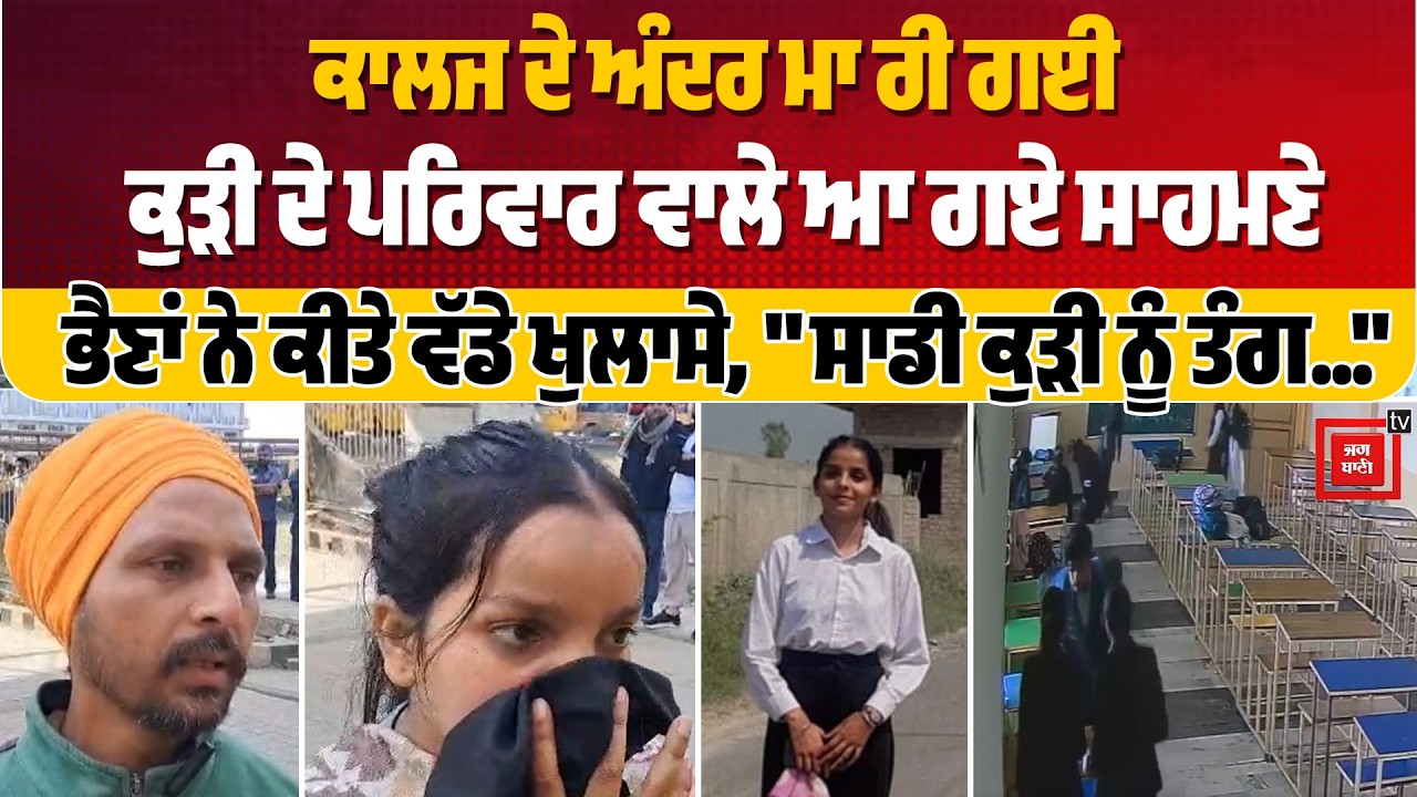 ਕੁੜੀ ਦੇ ਕ. ਤਲ ਤੋਂ ਬਾਅਦ College ਪਹੁੰਚ ਗਿਆ ਪਰਿਵਾਰ, ਸਾਨੂੰ ਸਾਡੀ ਕੁੜੀ ਨੂੰ ਦੇਖਣ ਵੀ ਨਹੀਂ ਦੇ ਰਹੇ,