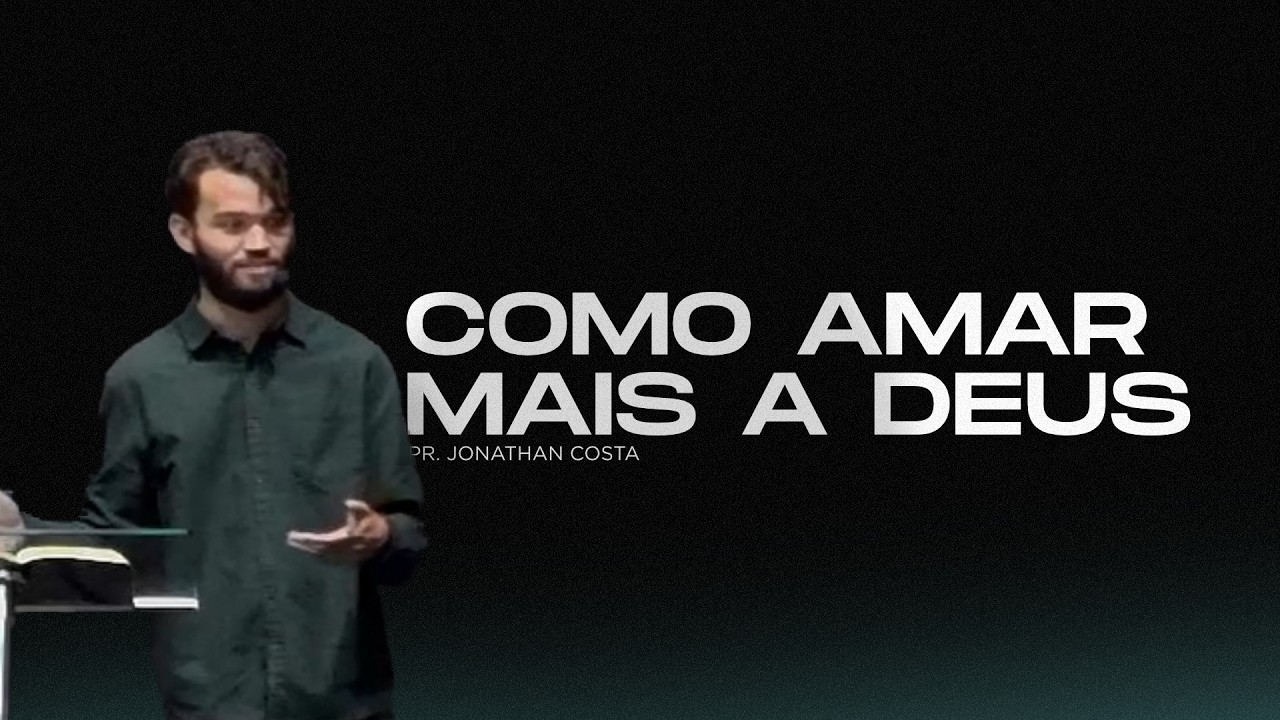 Como Amar Mais a Deus - Pr. Jonathan Costa