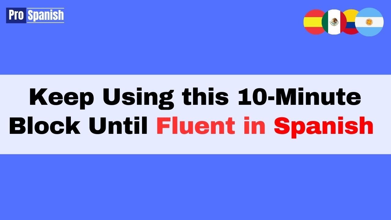 Learn Spanish: Repeat this 10-Minute Block Each Day Until Conversationally Fluent
