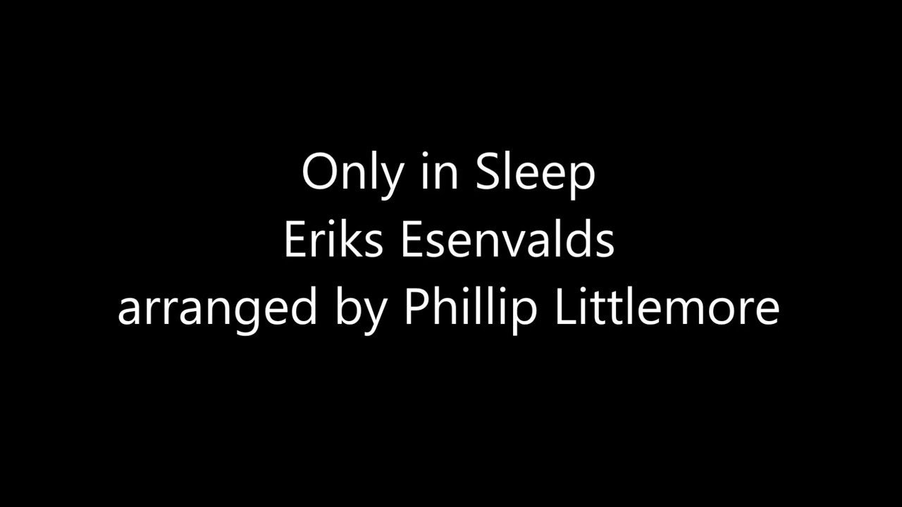 Only in Sleep (Ēriks Ešenvalds arr. Phillip Littlemore)