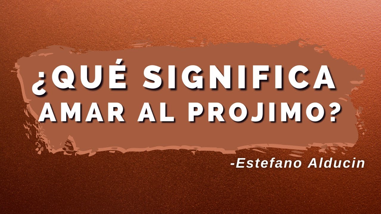 ¿Qué Significa Amar Al Prójimo? - Estefano Alducin