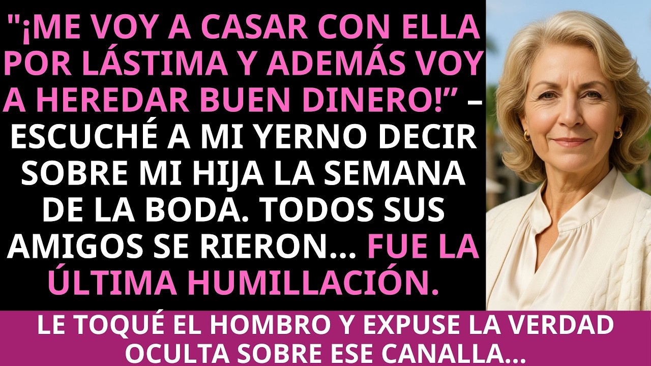 ¡Me voy a casar con ella por lástima y además voy a heredar buen dinero! —escuché a mi yerno decir