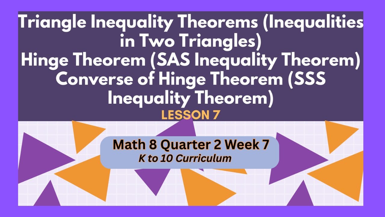 Math 8 Quarter 2 Week 7 - Triangle Inequality Theorems, Hinge Theorem, Converse of Hinge Theorem