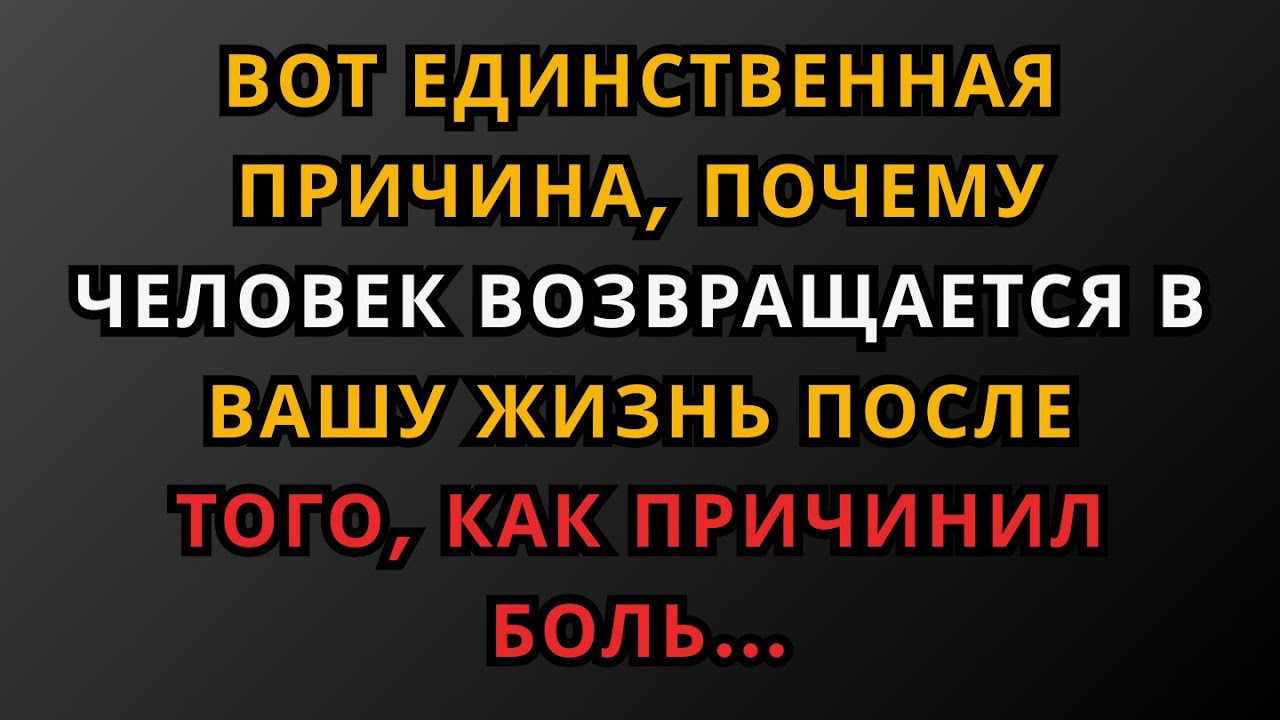 Вот единственная причина, почему человек возвращается в вашу жизнь после того, как причинил боль…