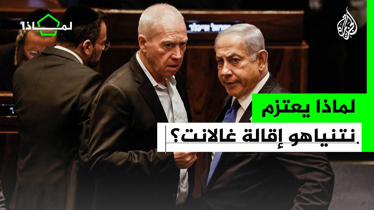 لماذا يعتزم نتنياهو إقالة وزير الدفاع غالانت؟