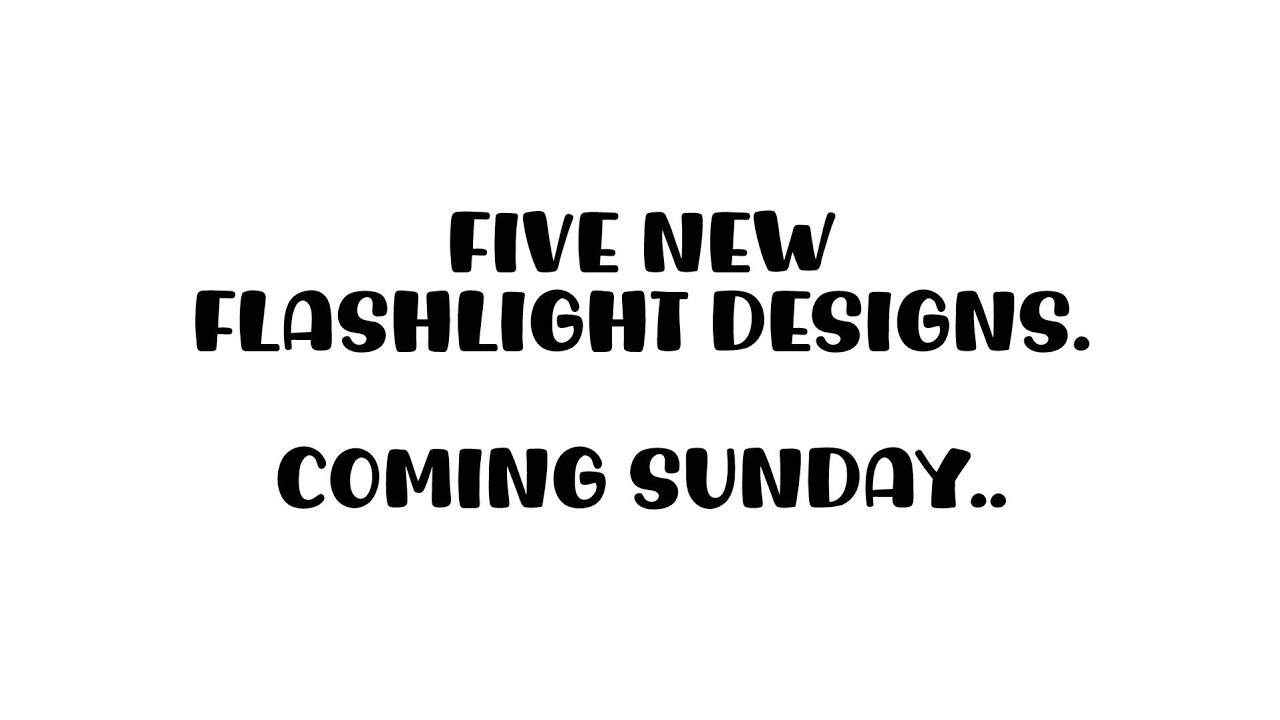 Five New Flashlight Designs | Coming Sunday ✨