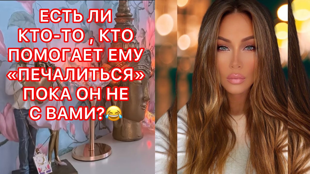 🛸ЕСТЬ ЛИ КТО-ТО , КТО ПОМОГАЕТ ЕМУ ПЕЧАЛИТЬСЯ ПОКА ОН НЕ С ВАМИ?
