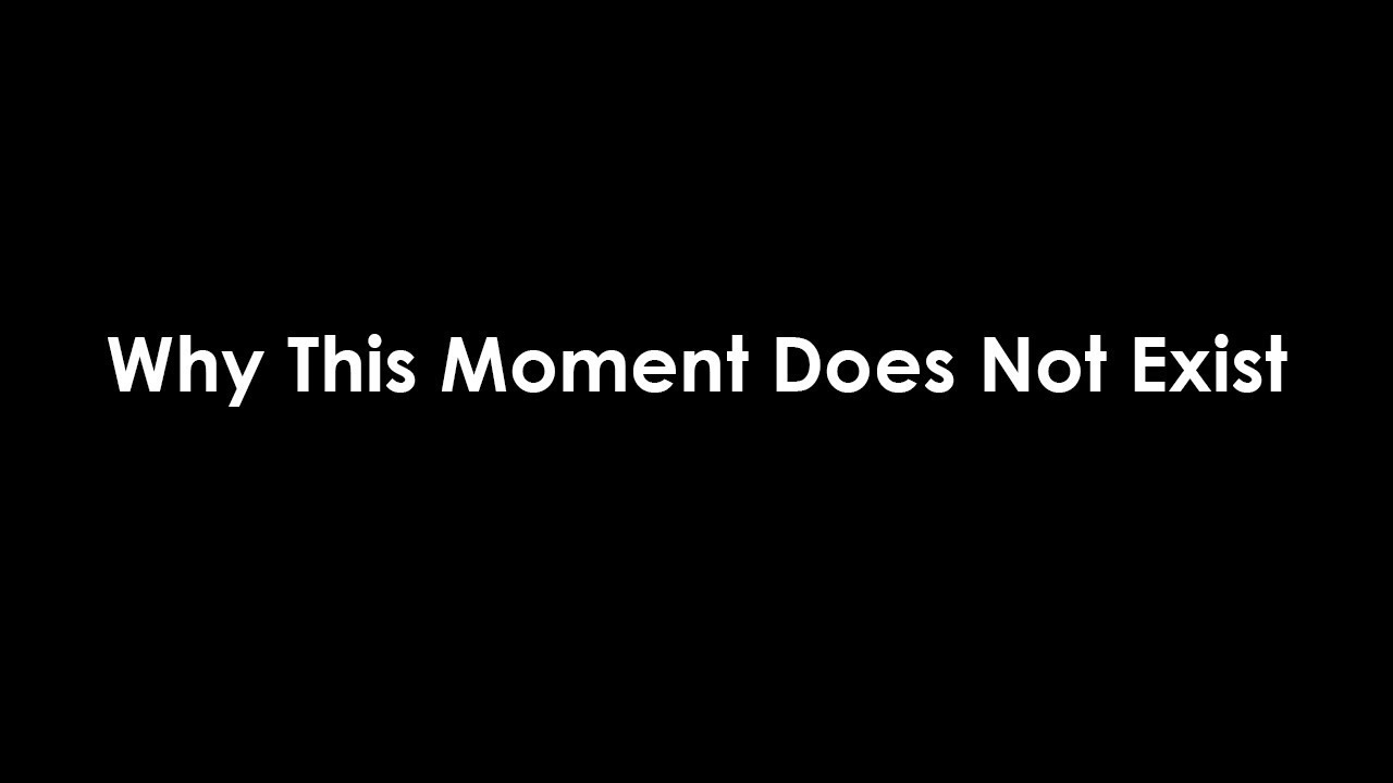 Why This Moment Does Not Exist - The Secret To Living In The Moment