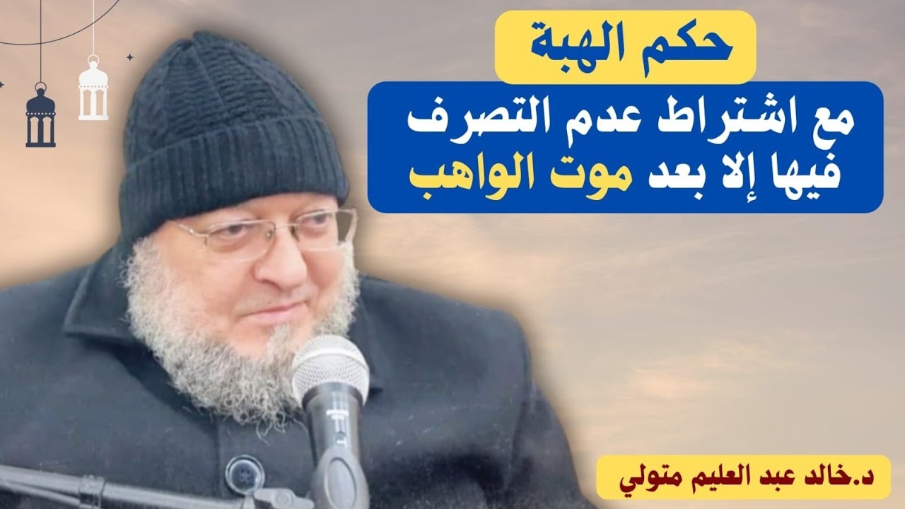 حكم الهبة مع اشتراط عدم التصرف فيها إلا بعد موت الواهب - الشيخ خالد عبد العليم متولي