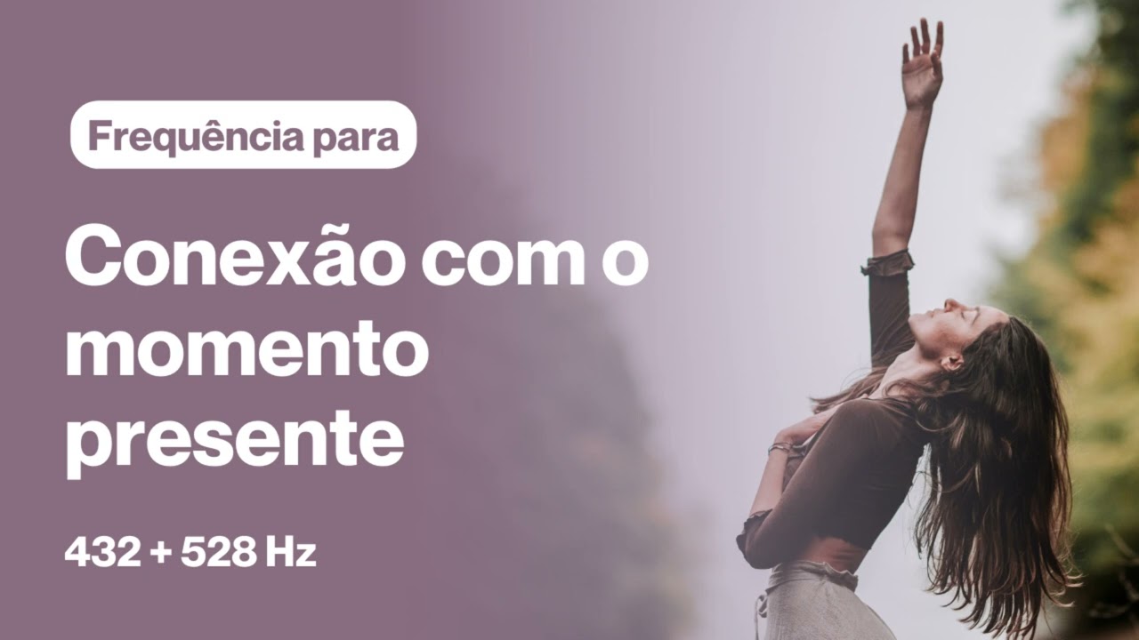 Frequ&ecirc;ncia para CONEX&Atilde;O com o MOMENTO PRESENTE 432+528Hz | Cura pelo Som