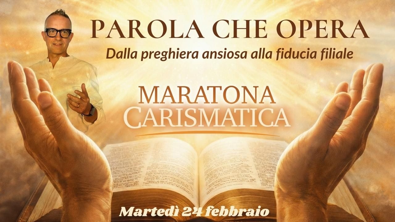 Maratona Carismatica 24 febbraio: PAROLA CHE OPERA (dalla preghiera ansiosa alla fiducia filiale)