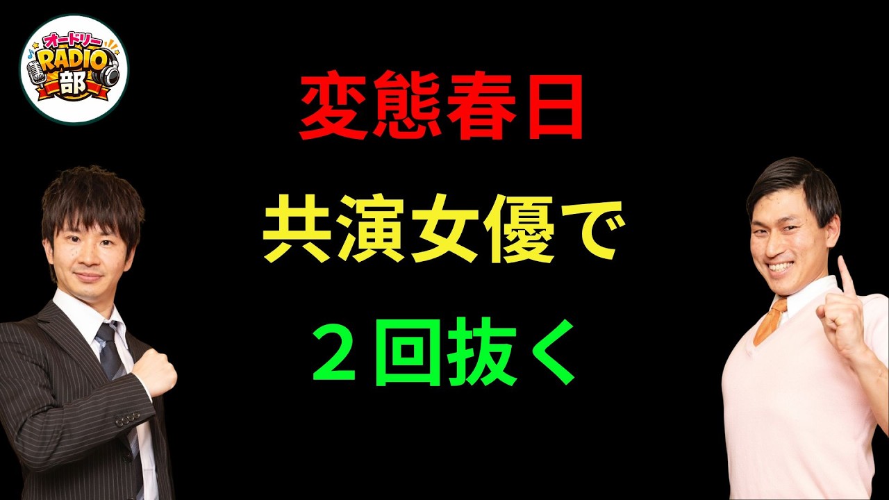 変態春日共演女優で２回抜く オードリーのANN