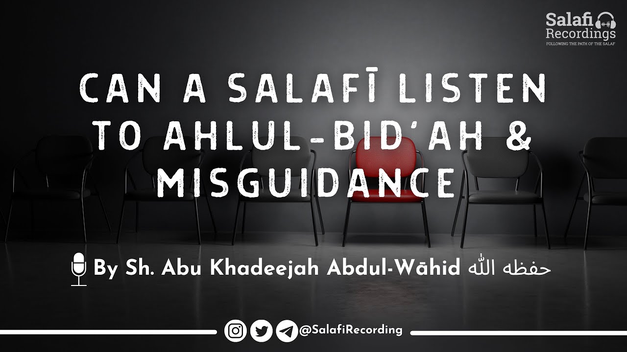 Can a Salafī listen to Ahlul Bid'ah & Misguidance - By Sh. Abu Khadeejah Abdul-Wāhid حفظه الله