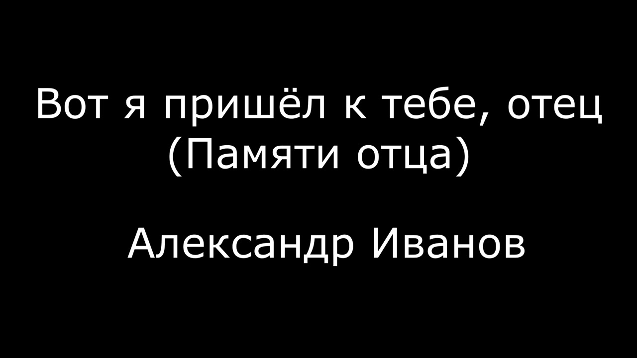 Вот я пришёл к тебе, отец (Памяти отца)