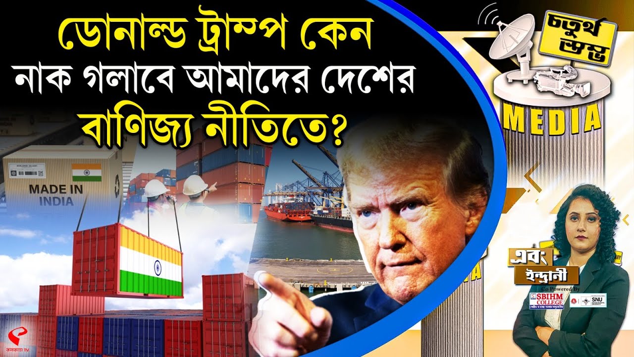 চতুর্থ স্তম্ভ (Fourth Pillar) | ডোনাল্ড ট্রাম্প কেন নাক গলাবে আমাদের দেশের বাণিজ্য নীতিতে?