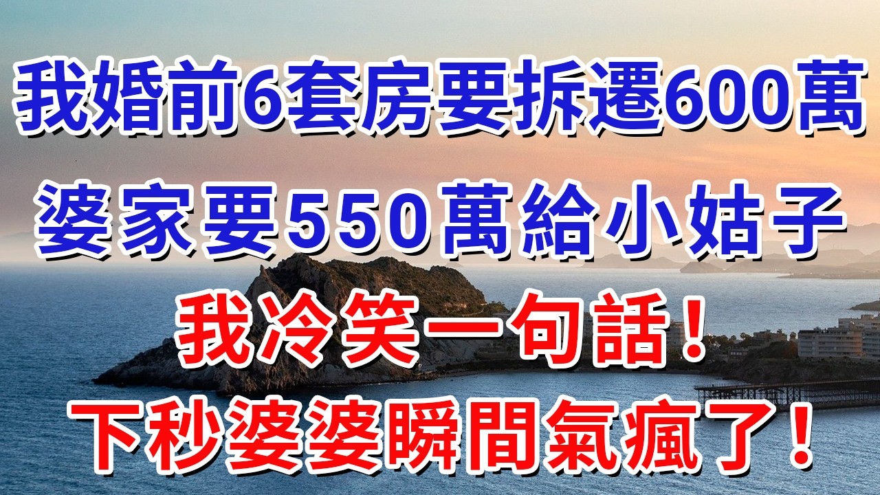 我婚前6套房要拆遷600萬，婆家要550萬給小姑子，我冷笑一句話！下秒婆婆瞬間氣瘋了！#生活經驗#情感故事#故事#小說#戀愛#情感#婚姻