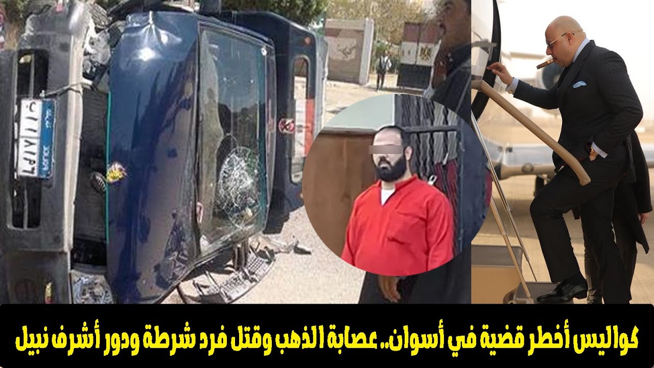 قتـ ـل فرد شرطة وهروب أفراد العصابة من السجن.. أسرار قضية زعيم عصابة الذهب في أسوان مع أشرف نبيل