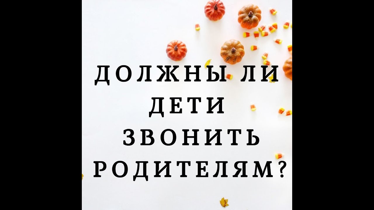 ДОЛЖНЫ ЛИ ДЕТИ ЗВОНИТЬ РОДИТЕЛЯМ?
