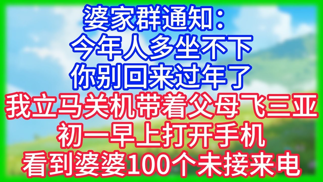 【爽文】婆家群通知：“今年人多坐不下，你别回来过年了。”我立马关机带着父母飞三亚，初一早上，打开手机看到婆婆100个未接来电！