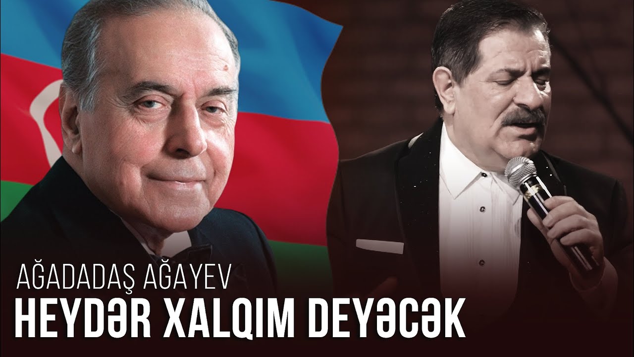 Ağadadaş Ağayev — Heydər Xalqım deyəcək, Xalq Heydər söyləyəcək
