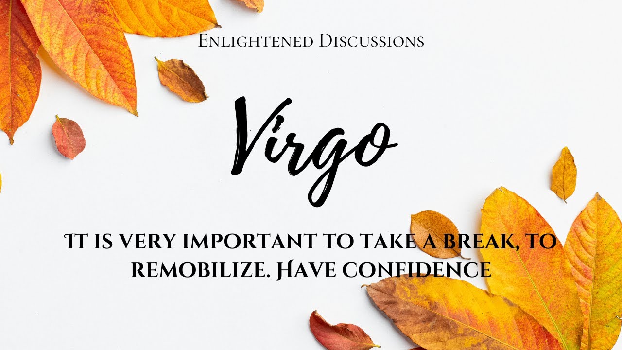 Virgo - It is very important to take a break, to remobilize. Have confidence