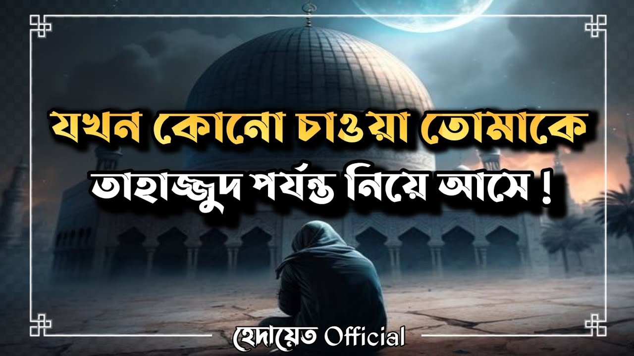 যখন কোন চাওয়া তোমাকে তাহাজ্জুদ পর্যন্ত নিয়ে আসে | Islamic | হেদায়েত