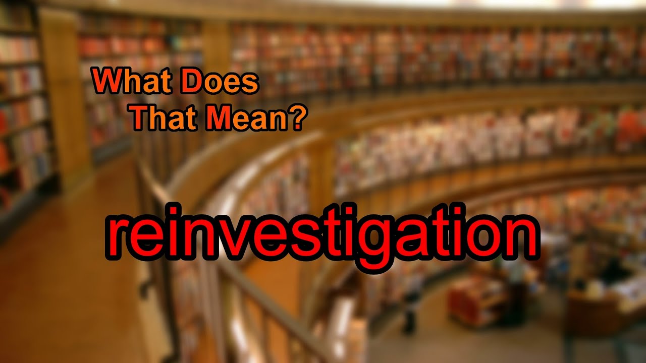 What does reinvestigation mean?
