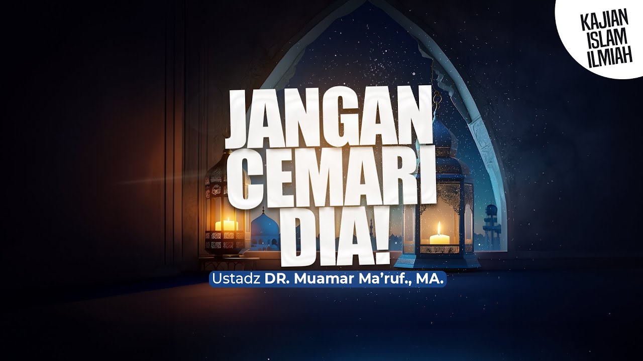 JANGAN CEMARI DIA! - Ustadz DR. Muamar Ma'ruf, Lc., M.A.