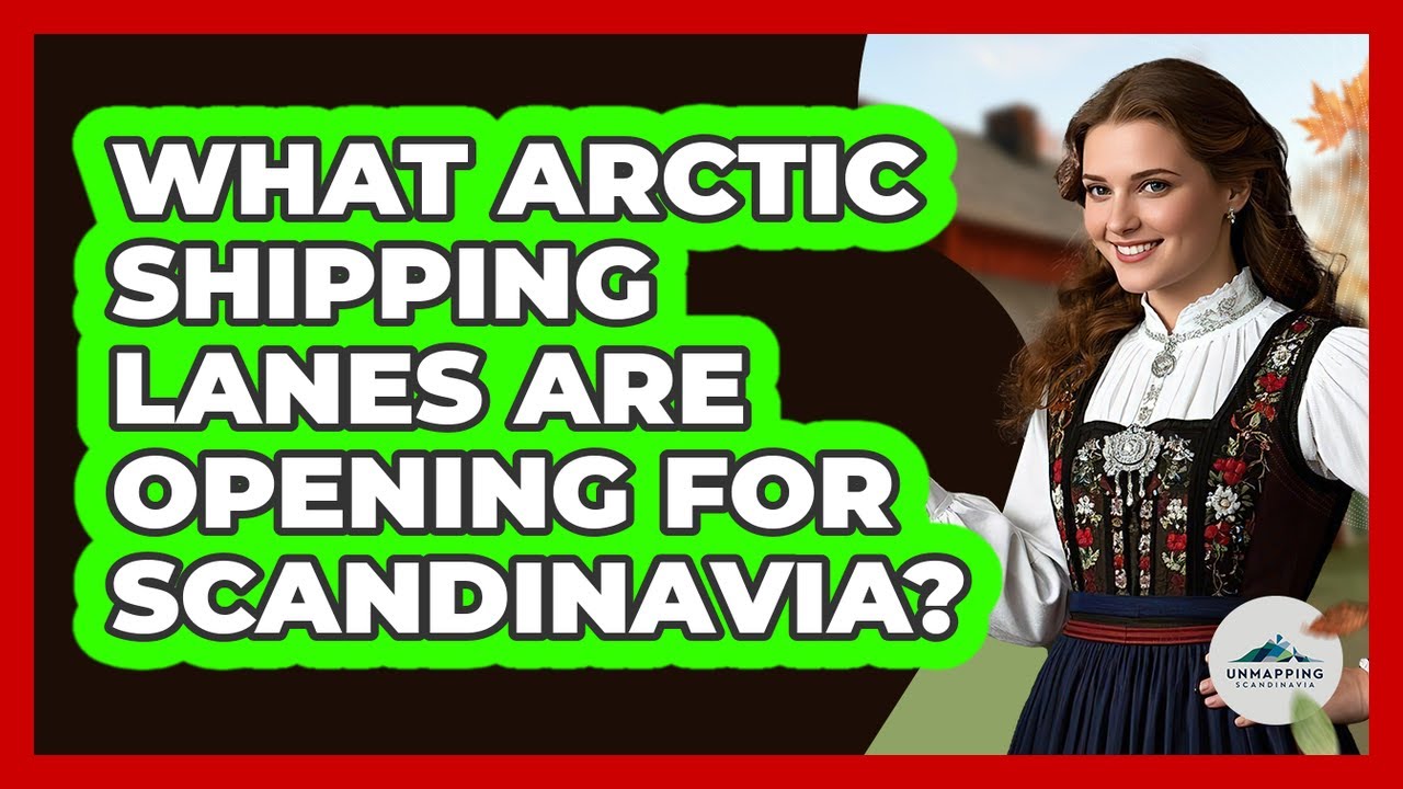 What Arctic Shipping Lanes Are Opening For Scandinavia? - Unmapping Scandinavia