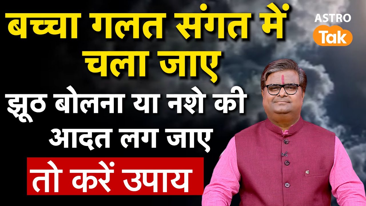 बच्चा गलत संगत में चला जाए, झूठ बोलना या नशे की आदत लग जाए तो क्या करें उपाय।SJ