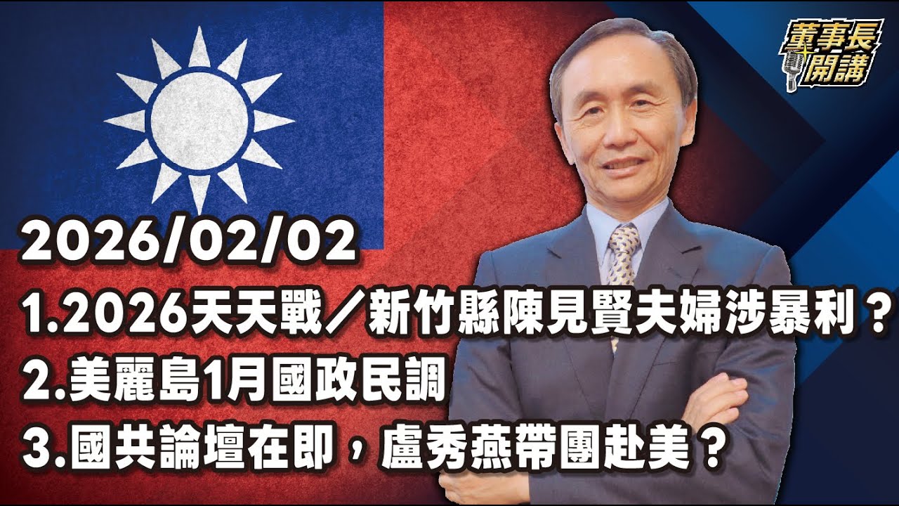 1.2026天天戰／新竹縣陳見賢夫婦涉暴利？ 2.美麗島1月國政民調 3.國共論壇在即，盧秀燕帶團赴美？【董事長開講】20260202 吳子嘉