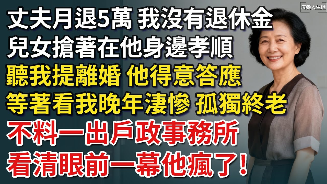 丈夫每月5萬退休金，兒女搶著在他身邊孝順，我卻要在市場賣早點為生，聽我提離婚 他得意答應，等著看我晚年淒慘 孤獨終老，不料一出戶政事務所看清眼前一幕他瘋了​！【康養人生道】 #康養人生道
