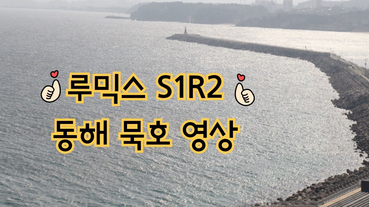 루믹스 s1r2로 촬영해본 동해 묵호 영상모음